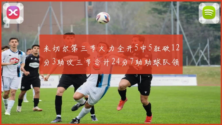 米切尔第三节火力全开5中5狂砍12分3助攻三节合计24分7助助球队领先