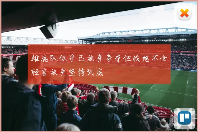 雄鹿队似乎已放弃争夺但我绝不会轻言放弃坚持到底