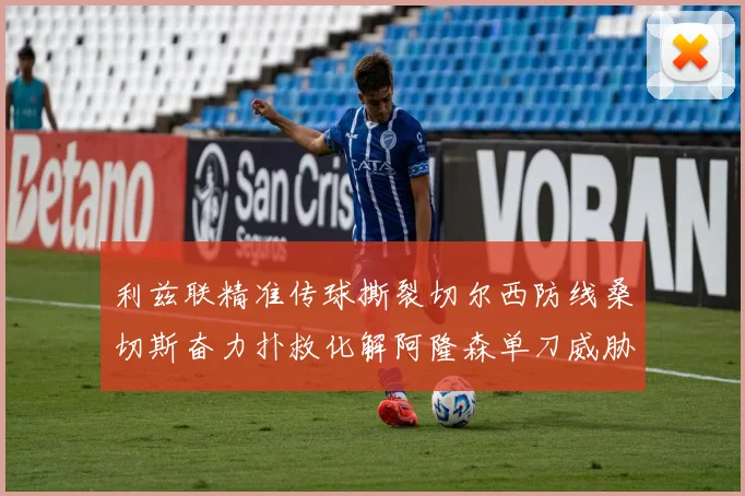 利兹联精准传球撕裂切尔西防线桑切斯奋力扑救化解阿隆森单刀威胁