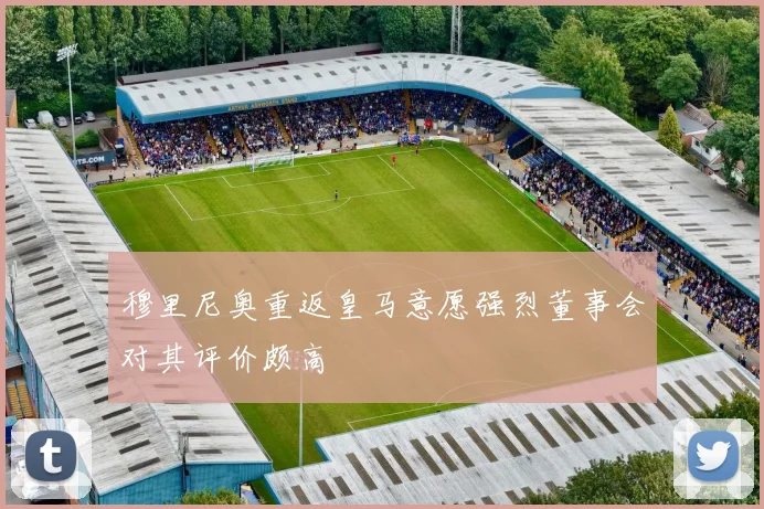 穆里尼奥重返皇马意愿强烈董事会对其评价颇高