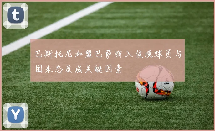 巴斯托尼加盟巴萨渐入佳境球员与国米态度成关键因素