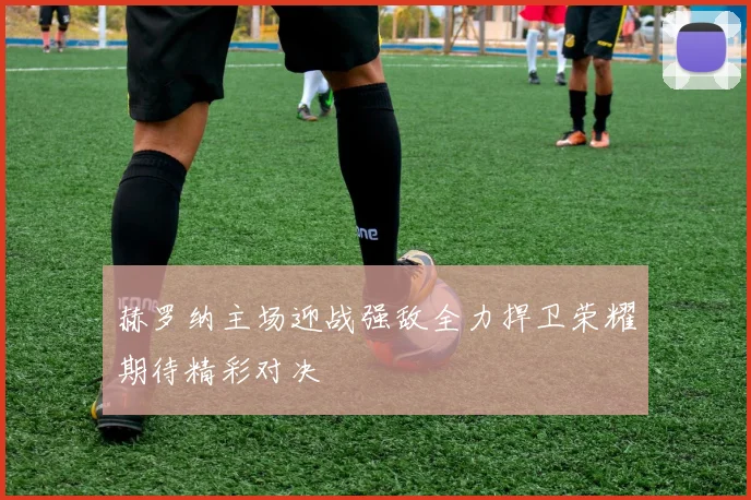 赫罗纳主场迎战强敌全力捍卫荣耀期待精彩对决
